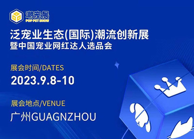 广州国际潮宠展官宣定档 2023年9月在广州举办