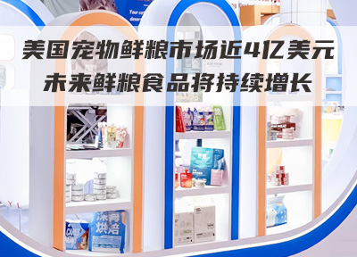 美国宠物鲜粮市场近4亿美元 未来鲜粮食品将持续增长
