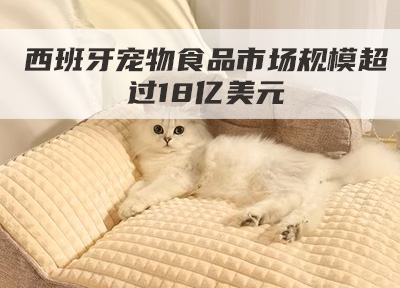 西班牙宠物食品市场规模超过18亿美元